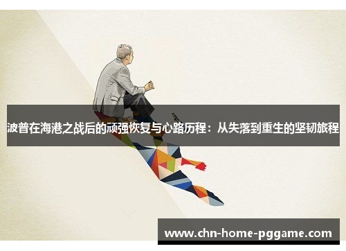 波普在海港之战后的顽强恢复与心路历程:从失落到重生的坚韧旅程 波普在海港之战后的顽强恢复与心路历程:从失落到重生的坚韧旅程