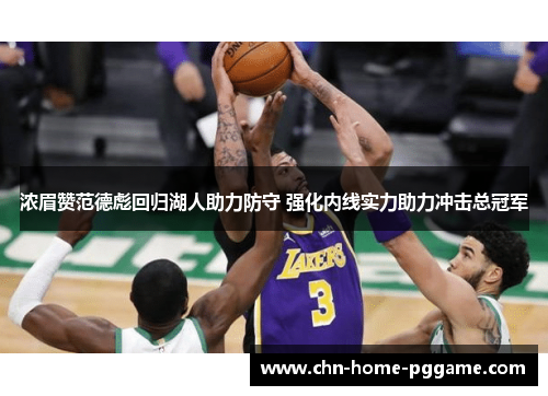 浓眉赞范德彪回归湖人助力防守 强化内线实力助力冲击总冠军 浓眉赞范德彪回归湖人助力防守 强化内线实力助力冲击总冠军