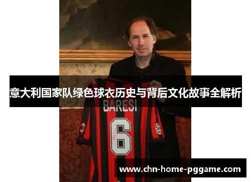 意大利国家队绿色球衣历史与背后文化故事全解析 意大利国家队绿色球衣历史与背后文化故事全解析