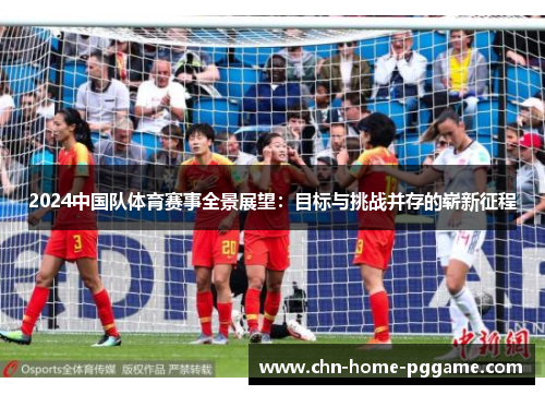 2024中国队体育赛事全景展望:目标与挑战并存的崭新征程 2024中国队体育赛事全景展望:目标与挑战并存的崭新征程