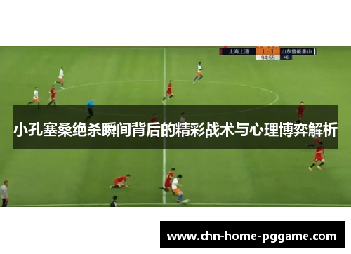 小孔塞桑绝杀瞬间背后的精彩战术与心理博弈解析 小孔塞桑绝杀瞬间背后的精彩战术与心理博弈解析