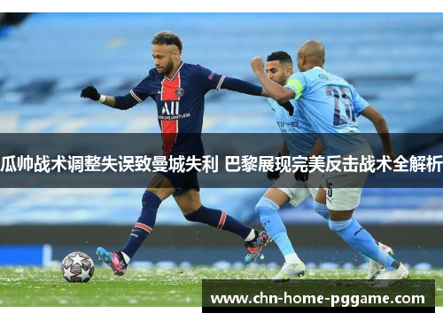 瓜帅战术调整失误致曼城失利 巴黎展现完美反击战术全解析