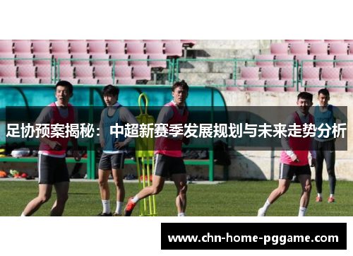 足协预案揭秘:中超新赛季发展规划与未来走势分析 足协预案揭秘:中超新赛季发展规划与未来走势分析
