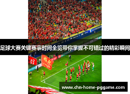 足球大赛关键赛事时间全览带你掌握不可错过的精彩瞬间