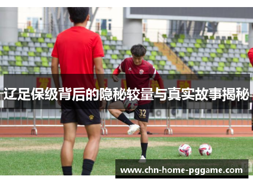 辽足保级背后的隐秘较量与真实故事揭秘