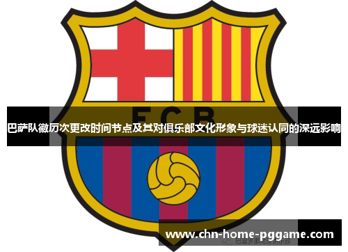 巴萨队徽历次更改时间节点及其对俱乐部文化形象与球迷认同的深远影响 巴萨队徽历次更改时间节点及其对俱乐部文化形象与球迷认同的深远影响