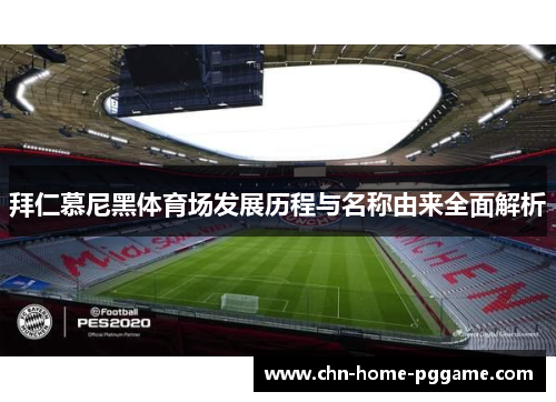 拜仁慕尼黑体育场发展历程与名称由来全面解析 拜仁慕尼黑体育场发展历程与名称由来全面解析