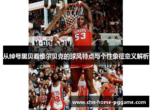 从绰号黑贝看维尔贝克的球风特点与个性象征意义解析