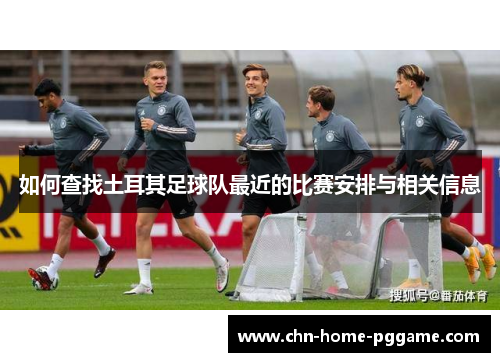 如何查找土耳其足球队最近的比赛安排与相关信息 如何查找土耳其足球队最近的比赛安排与相关信息
