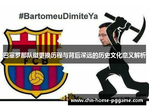 巴塞罗那队徽更换历程与背后深远的历史文化意义解析 巴塞罗那队徽更换历程与背后深远的历史文化意义解析