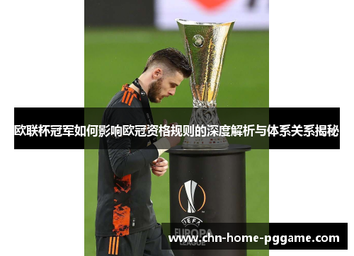 欧联杯冠军如何影响欧冠资格规则的深度解析与体系关系揭秘 欧联杯冠军如何影响欧冠资格规则的深度解析与体系关系揭秘