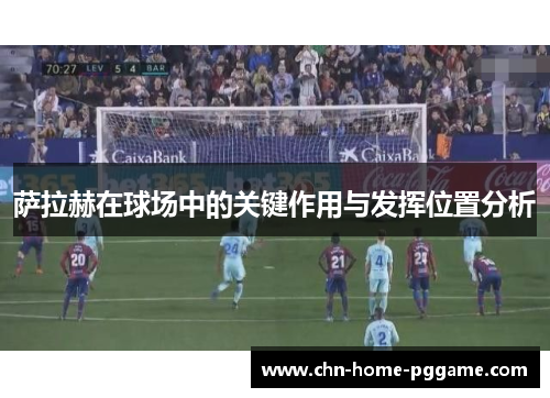 萨拉赫在球场中的关键作用与发挥位置分析 萨拉赫在球场中的关键作用与发挥位置分析