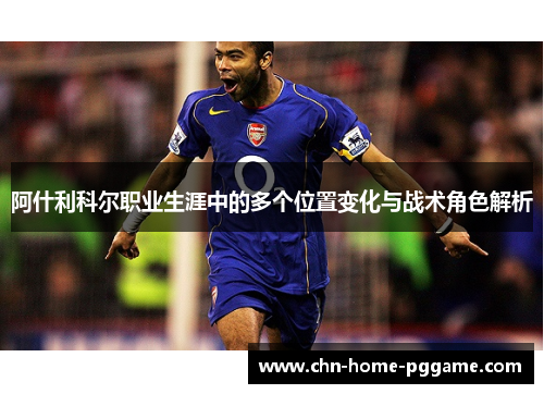 阿什利科尔职业生涯中的多个位置变化与战术角色解析 阿什利科尔职业生涯中的多个位置变化与战术角色解析