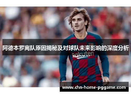 阿德本罗离队原因揭秘及对球队未来影响的深度分析 阿德本罗离队原因揭秘及对球队未来影响的深度分析