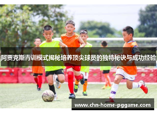 阿贾克斯青训模式揭秘培养顶尖球员的独特秘诀与成功经验 阿贾克斯青训模式揭秘培养顶尖球员的独特秘诀与成功经验