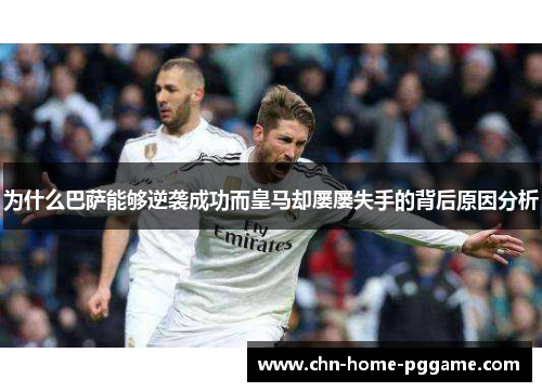 为什么巴萨能够逆袭成功而皇马却屡屡失手的背后原因分析 为什么巴萨能够逆袭成功而皇马却屡屡失手的背后原因分析