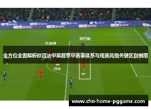 全方位全面解析欧冠法甲英超意甲赛事体系与观赛风格关键区别指南 全方位全面解析欧冠法甲英超意甲赛事体系与观赛风格关键区别指南