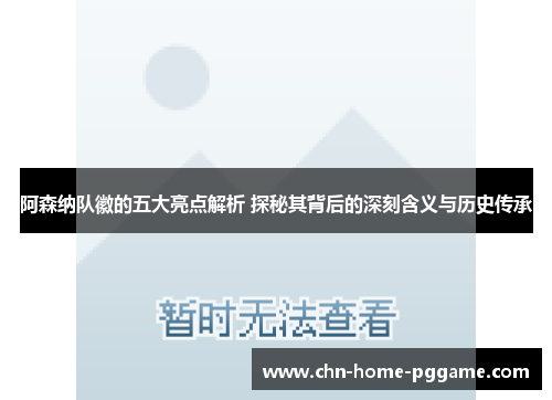 阿森纳队徽的五大亮点解析 探秘其背后的深刻含义与历史传承 阿森纳队徽的五大亮点解析 探秘其背后的深刻含义与历史传承