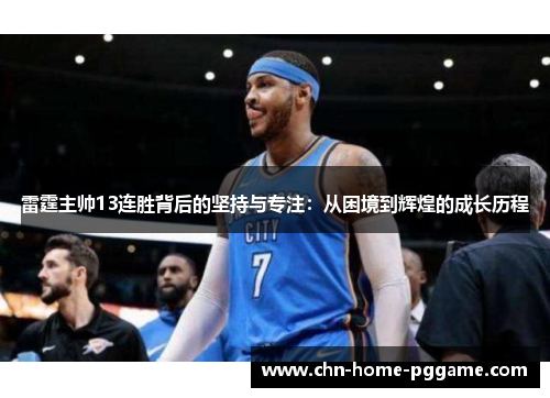 雷霆主帅13连胜背后的坚持与专注:从困境到辉煌的成长历程 雷霆主帅13连胜背后的坚持与专注:从困境到辉煌的成长历程