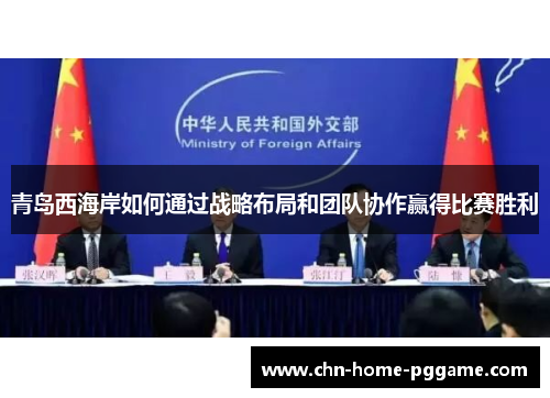 青岛西海岸如何通过战略布局和团队协作赢得比赛胜利 青岛西海岸如何通过战略布局和团队协作赢得比赛胜利