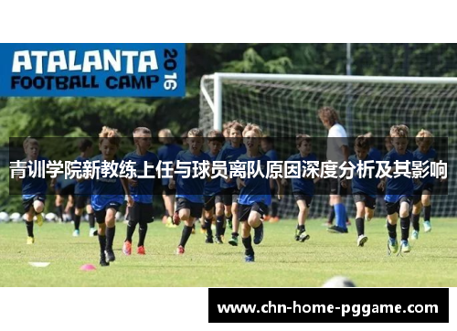 青训学院新教练上任与球员离队原因深度分析及其影响 青训学院新教练上任与球员离队原因深度分析及其影响