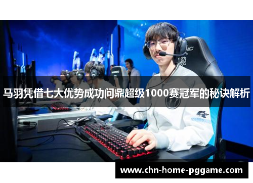 马羽凭借七大优势成功问鼎超级1000赛冠军的秘诀解析 马羽凭借七大优势成功问鼎超级1000赛冠军的秘诀解析
