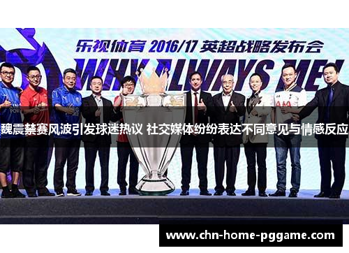 魏震禁赛风波引发球迷热议 社交媒体纷纷表达不同意见与情感反应 魏震禁赛风波引发球迷热议 社交媒体纷纷表达不同意见与情感反应