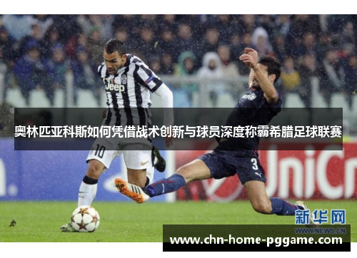 奥林匹亚科斯如何凭借战术创新与球员深度称霸希腊足球联赛 奥林匹亚科斯如何凭借战术创新与球员深度称霸希腊足球联赛