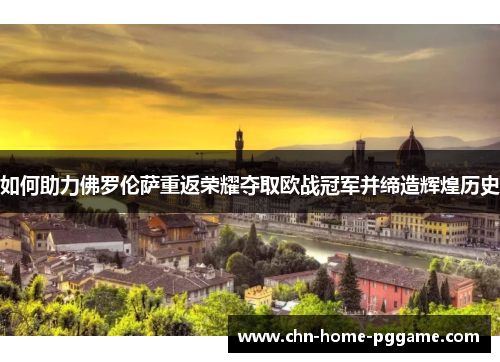 如何助力佛罗伦萨重返荣耀夺取欧战冠军并缔造辉煌历史