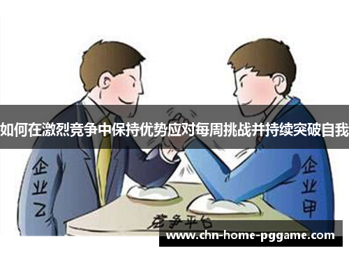 如何在激烈竞争中保持优势应对每周挑战并持续突破自我