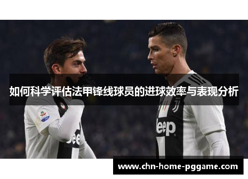 如何科学评估法甲锋线球员的进球效率与表现分析 如何科学评估法甲锋线球员的进球效率与表现分析