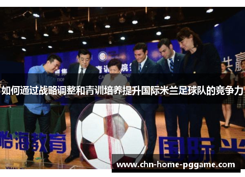 如何通过战略调整和青训培养提升国际米兰足球队的竞争力