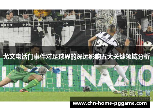 尤文电话门事件对足球界的深远影响五大关键领域分析
