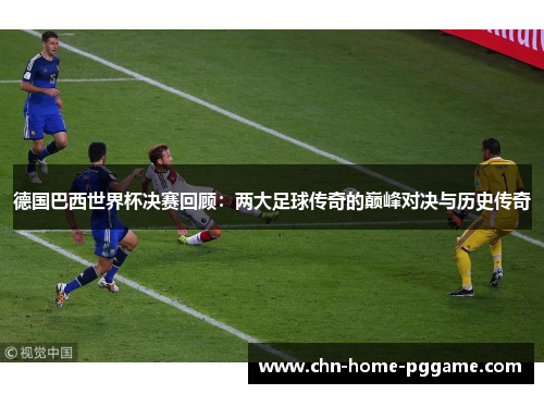 德国巴西世界杯决赛回顾：两大足球传奇的巅峰对决与历史传奇