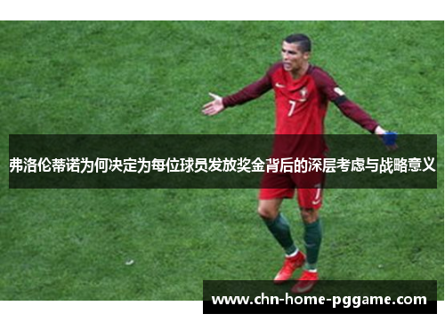 弗洛伦蒂诺为何决定为每位球员发放奖金背后的深层考虑与战略意义