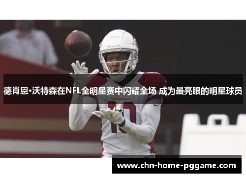 德肖恩·沃特森在NFL全明星赛中闪耀全场 成为最亮眼的明星球员 德肖恩·沃特森在NFL全明星赛中闪耀全场 成为最亮眼的明星球员