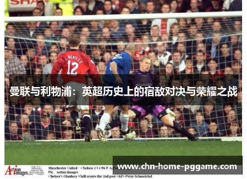 曼联与利物浦：英超历史上的宿敌对决与荣耀之战