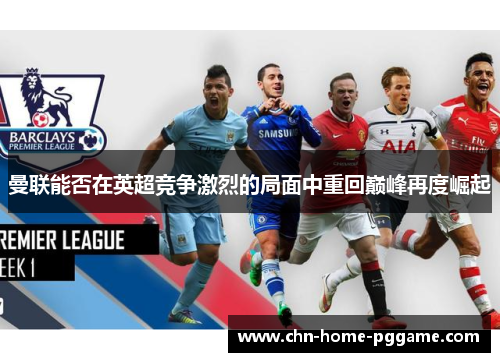 曼联能否在英超竞争激烈的局面中重回巅峰再度崛起