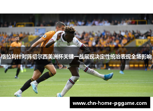 格拉利什对阵切尔西美洲杯关键一战展现决定性统治表现全场影响