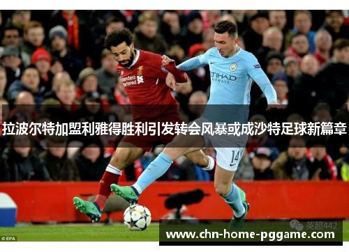 拉波尔特加盟利雅得胜利引发转会风暴或成沙特足球新篇章