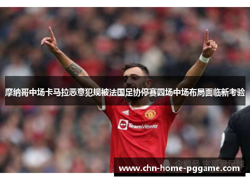 摩纳哥中场卡马拉恶意犯规被法国足协停赛四场中场布局面临新考验