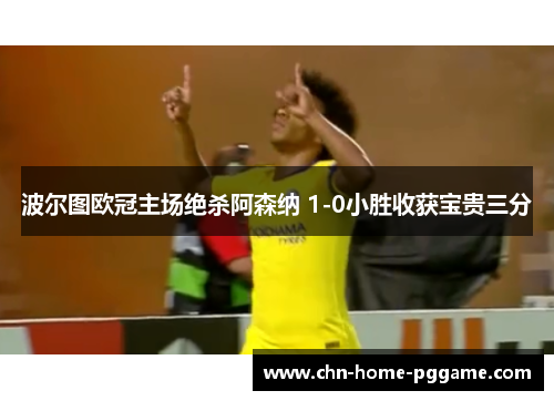 波尔图欧冠主场绝杀阿森纳 1-0小胜收获宝贵三分 波尔图欧冠主场绝杀阿森纳 1-0小胜收获宝贵三分