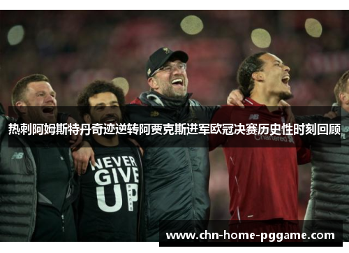 热刺阿姆斯特丹奇迹逆转阿贾克斯进军欧冠决赛历史性时刻回顾 热刺阿姆斯特丹奇迹逆转阿贾克斯进军欧冠决赛历史性时刻回顾