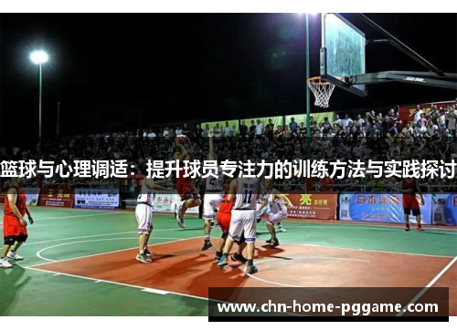 篮球与心理调适:提升球员专注力的训练方法与实践探讨 篮球与心理调适:提升球员专注力的训练方法与实践探讨