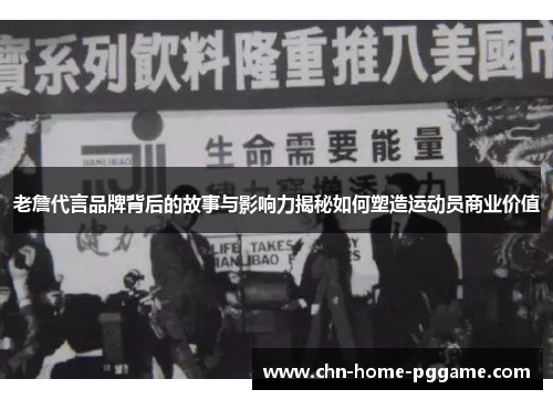 老詹代言品牌背后的故事与影响力揭秘如何塑造运动员商业价值 老詹代言品牌背后的故事与影响力揭秘如何塑造运动员商业价值
