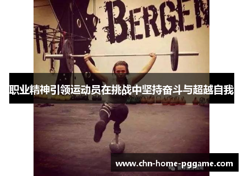 职业精神引领运动员在挑战中坚持奋斗与超越自我 职业精神引领运动员在挑战中坚持奋斗与超越自我