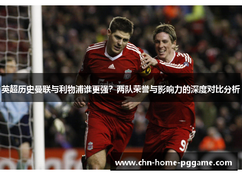 英超历史曼联与利物浦谁更强？两队荣誉与影响力的深度对比分析