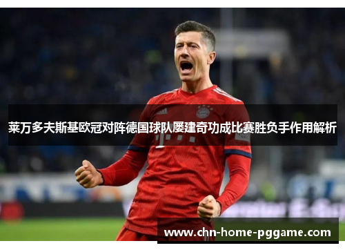 莱万多夫斯基欧冠对阵德国球队屡建奇功成比赛胜负手作用解析