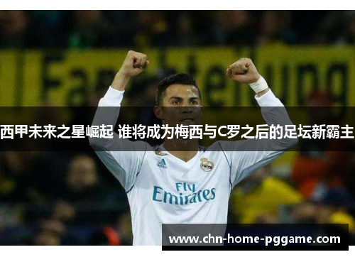 西甲未来之星崛起 谁将成为梅西与C罗之后的足坛新霸主