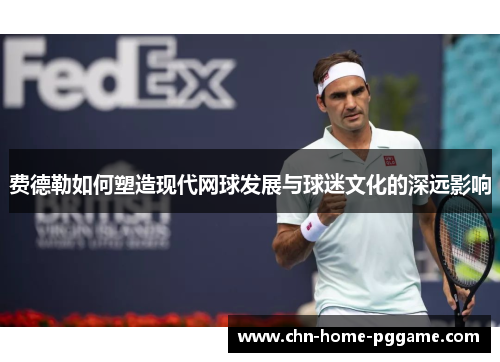 费德勒如何塑造现代网球发展与球迷文化的深远影响